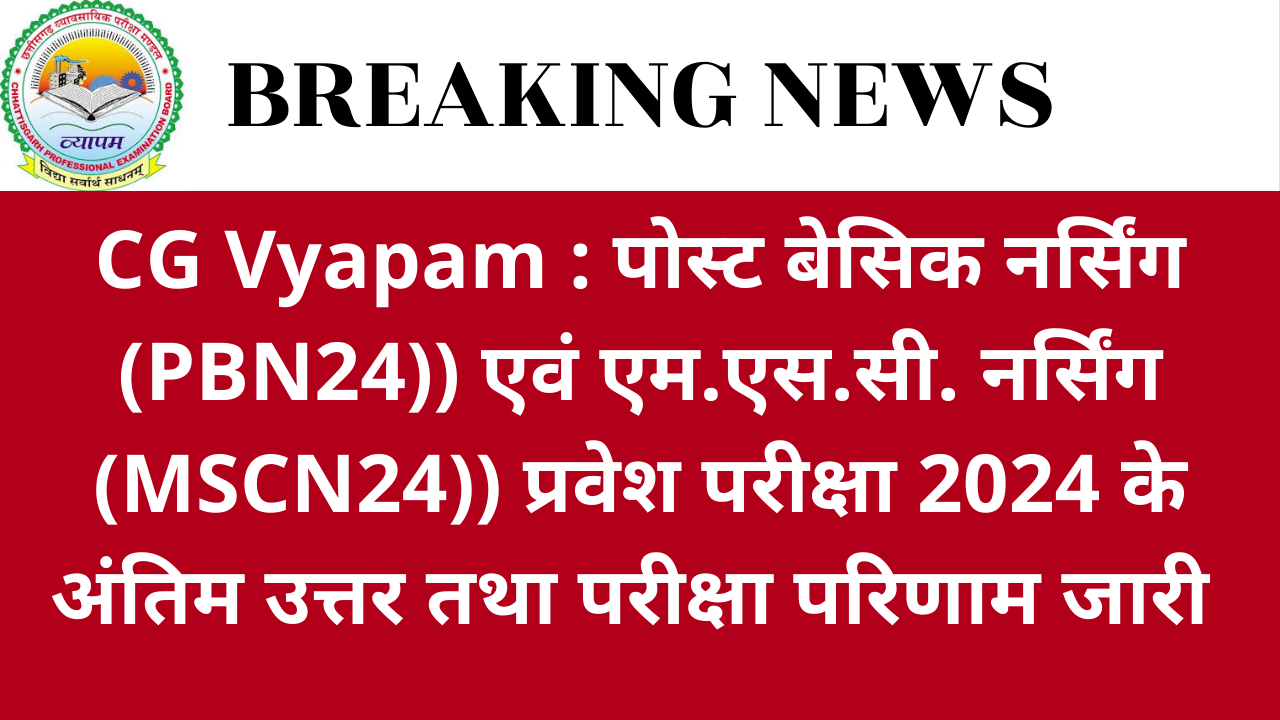 CG Vyapam : पोस्ट बेसिक नर्सिंग (PBN24)) एवं एम.एस.सी. नर्सिंग (MSCN24)) प्रवेश परीक्षा 2024 के अंतिम उत्तर तथा परीक्षा परिणाम जारी करने के संबंध में विज्ञप्ति