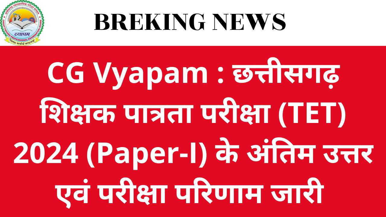 CG Vyapam : छत्तीसगढ़ शिक्षक पात्रता परीक्षा (TET) 2024 अंतिम उत्तर और परिणाम जारी