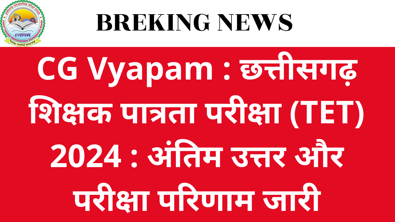 CG Vyapam : छत्तीसगढ़ शिक्षक पात्रता परीक्षा (TET) 2024 : अंतिम उत्तर और परीक्षा परिणाम जारी