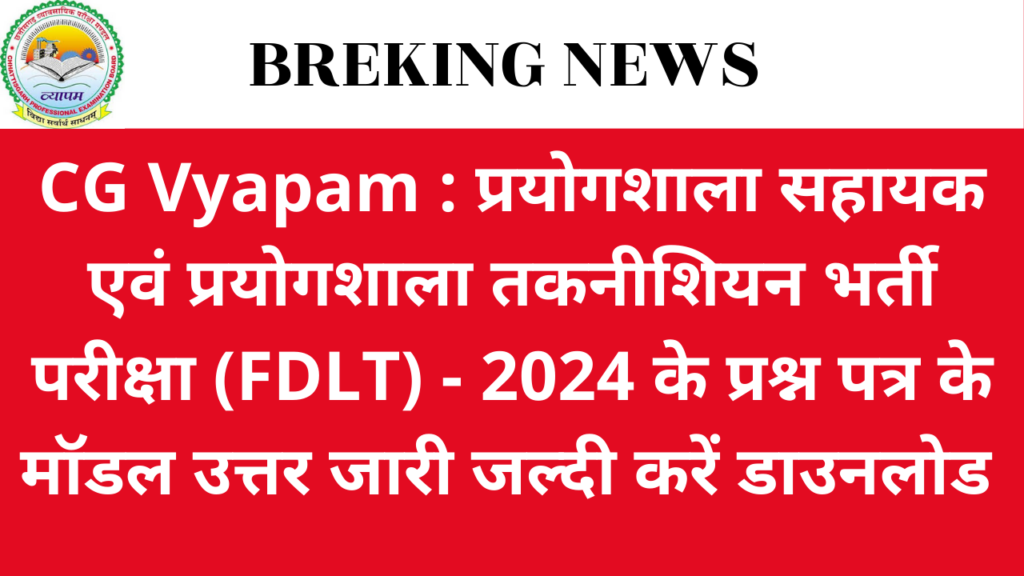 CG Vyapam : प्रयोगशाला सहायक एवं प्रयोगशाला तकनीशियन भर्ती परीक्षा (FDLT) - 2024 के प्रश्न पत्र के मॉडल उत्तर जारी करने के सम्बंध में