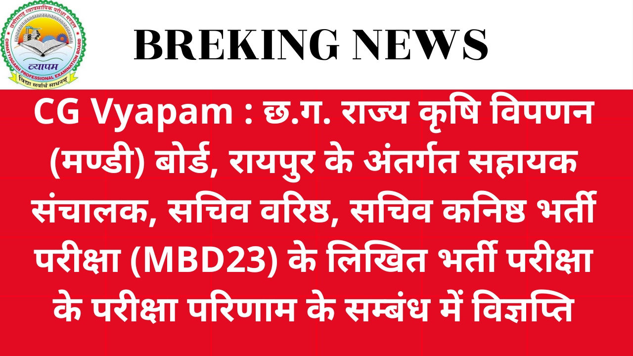 CG Vyapam : छ.ग. राज्य कृषि विपणन (मण्डी) बोर्ड, रायपुर के अंतर्गत सहायक संचालक, सचिव वरिष्ठ, सचिव कनिष्ठ भर्ती परीक्षा (MBD23) के लिखित भर्ती परीक्षा के परीक्षा परिणाम के सम्बंध में विज्ञप्ति