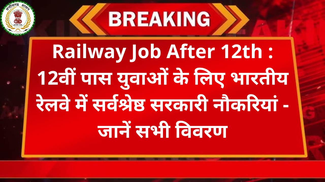 Railway Job After 12th : 12वीं पास युवाओं के लिए भारतीय रेलवे में सर्वश्रेष्ठ सरकारी नौकरियां - जानें सभी विवरण