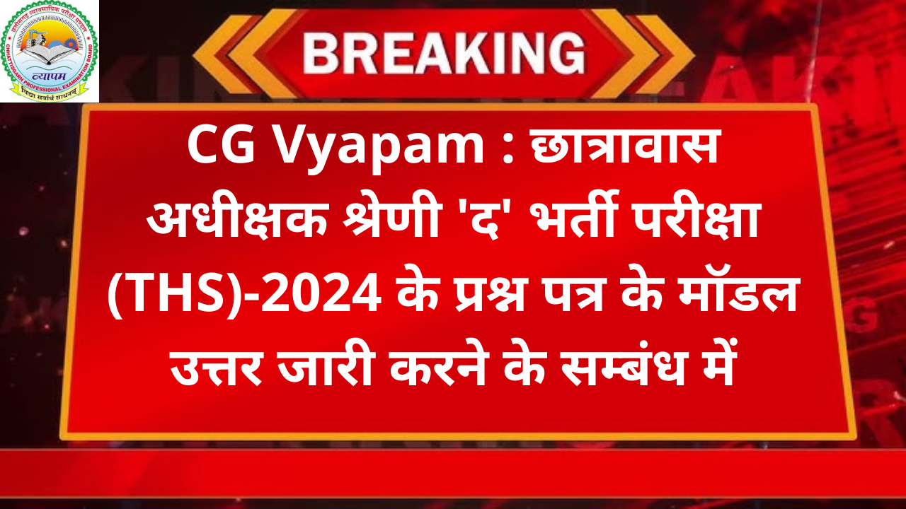 CG Vyapam : छात्रावास अधीक्षक श्रेणी 'द' भर्ती परीक्षा (THS)-2024 के प्रश्न पत्र के मॉडल उत्तर जारी करने के सम्बंध में