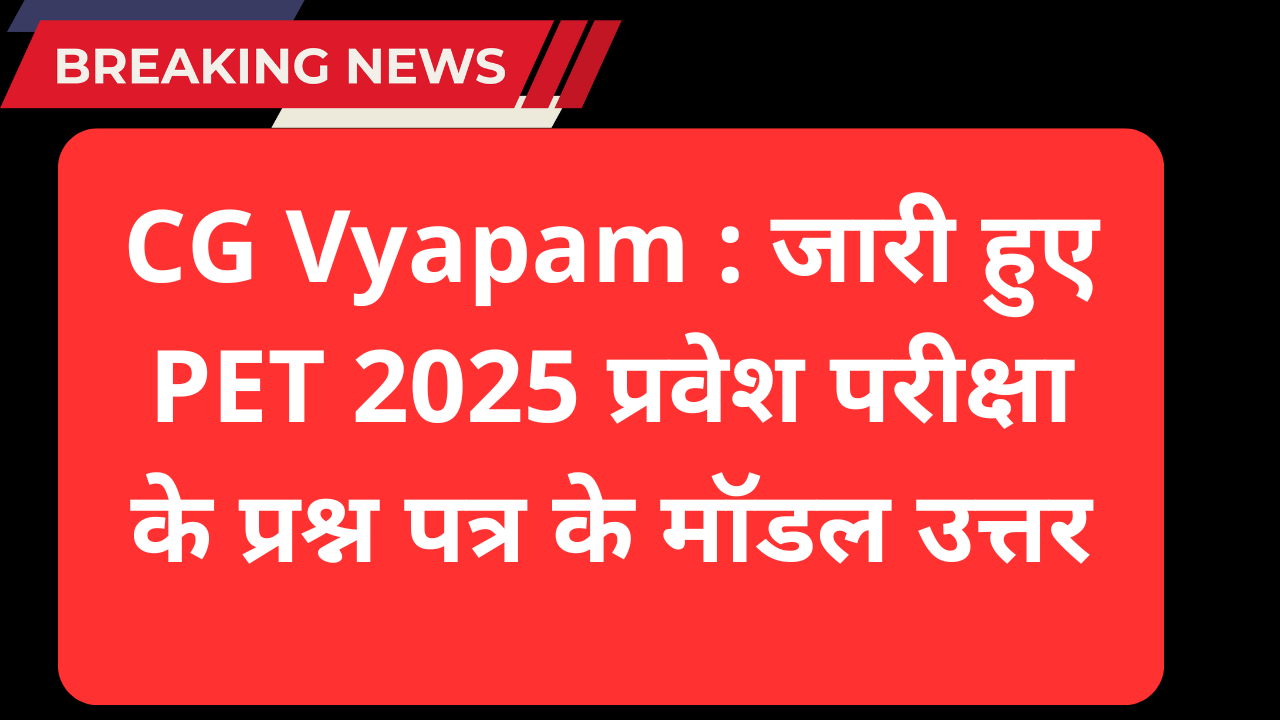 CG Vyapam : जारी हुए PET 2025 प्रवेश परीक्षा के प्रश्न पत्र के मॉडल उत्तर