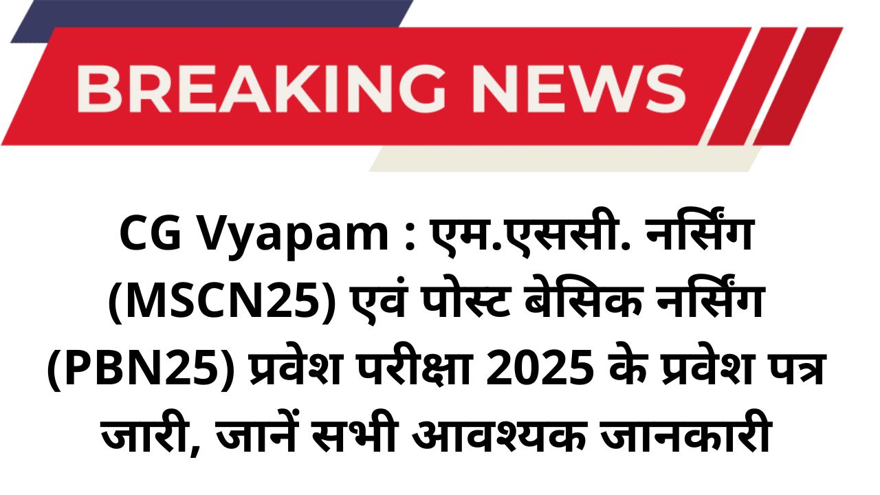CG Vyapam : एम.एससी. नर्सिंग (MSCN25) एवं पोस्ट बेसिक नर्सिंग (PBN25) प्रवेश परीक्षा 2025 के प्रवेश पत्र जारी, जानें सभी आवश्यक जानकारी