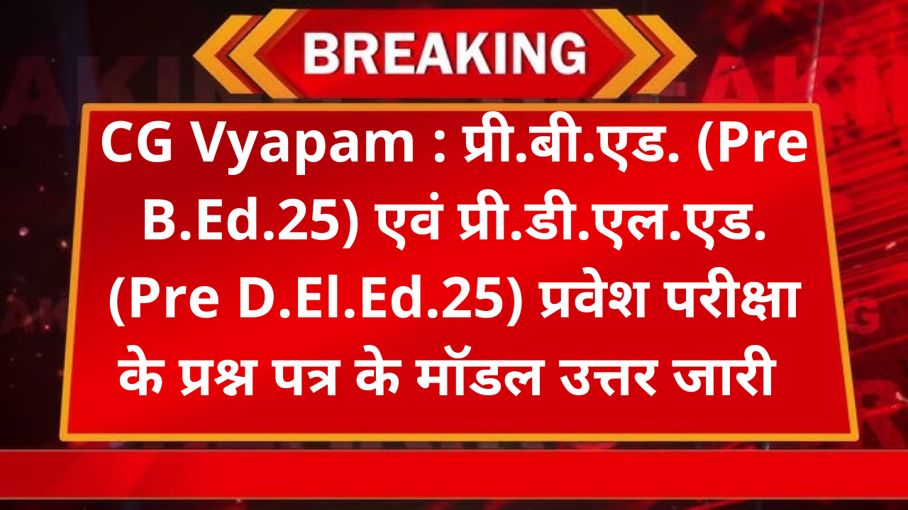 CG Vyapam : प्री.बी.एड. (Pre B.Ed.25) एवं प्री.डी.एल.एड. (Pre D.El.Ed.25) प्रवेश परीक्षा के प्रश्न पत्र के मॉडल उत्तर जारी