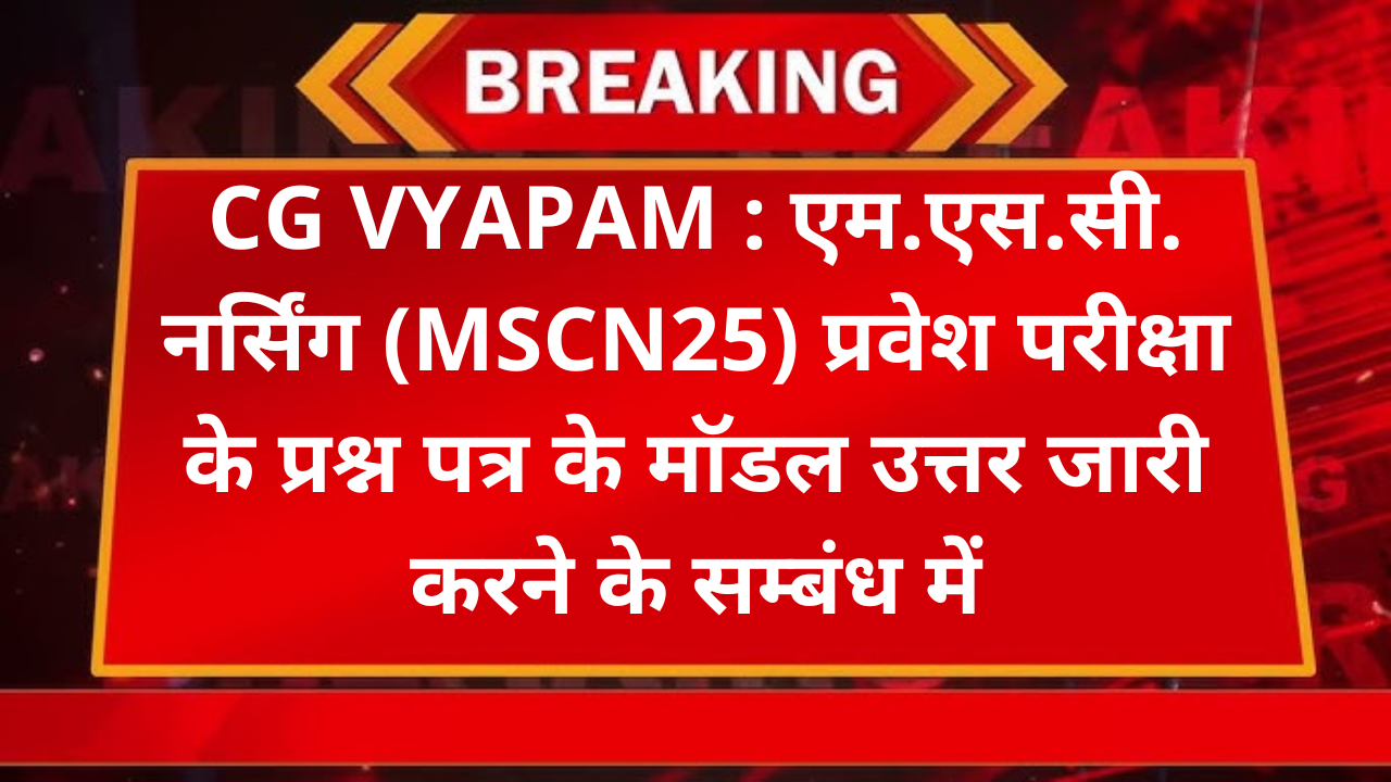 CG VYAPAM : एम.एस.सी. नर्सिंग (MSCN25) प्रवेश परीक्षा के प्रश्न पत्र के मॉडल उत्तर जारी करने के सम्बंध में