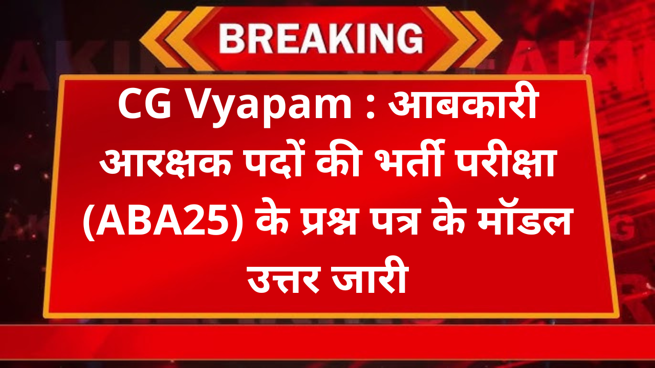 CG Vyapam : आबकारी आरक्षक पदों की भर्ती परीक्षा (ABA25) के प्रश्न पत्र के मॉडल उत्तर जारी